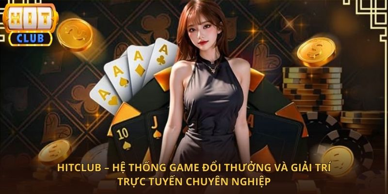 HitClub – Nền Tảng Game Đổi Thưởng Và Giải Trí Trực Tuyến Hàng Đầu
